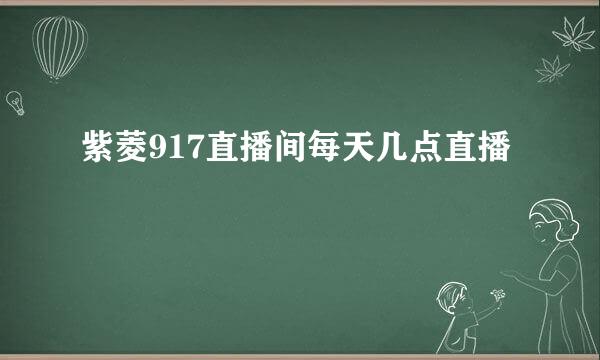 紫菱917直播间每天几点直播