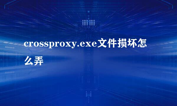 crossproxy.exe文件损坏怎么弄