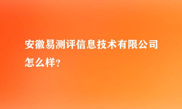 安徽易测评信息技术有限公司怎么样？