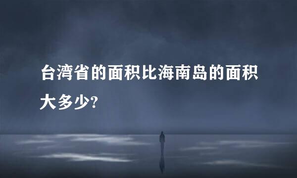 台湾省的面积比海南岛的面积大多少?