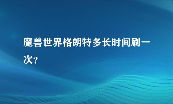 魔兽世界格朗特多长时间刷一次？