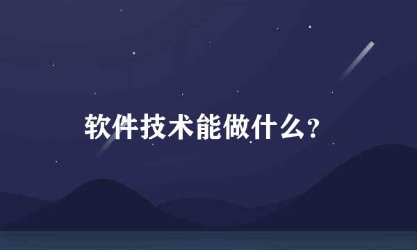 软件技术能做什么？