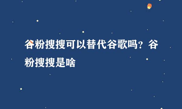 谷粉搜搜可以替代谷歌吗？谷粉搜搜是啥