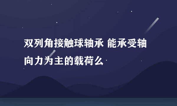 双列角接触球轴承 能承受轴向力为主的载荷么