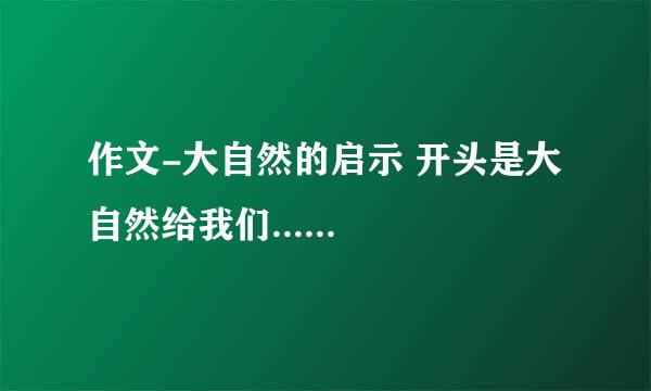 作文-大自然的启示 开头是大自然给我们......