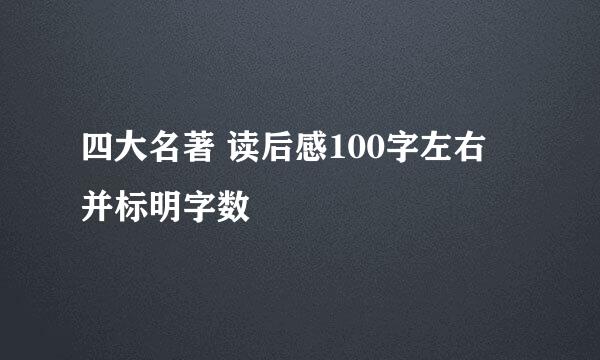 四大名著 读后感100字左右 并标明字数