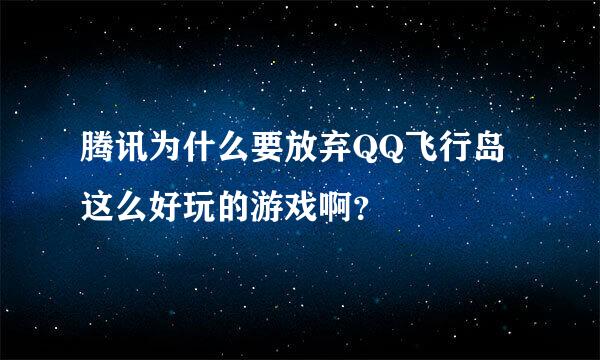 腾讯为什么要放弃QQ飞行岛这么好玩的游戏啊？