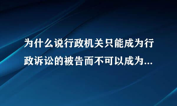 为什么说行政机关只能成为行政诉讼的被告而不可以成为行政诉讼的原告