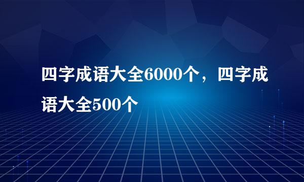 四字成语大全6000个，四字成语大全500个