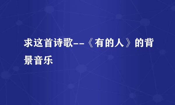 求这首诗歌--《有的人》的背景音乐