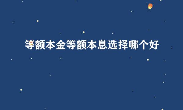 等额本金等额本息选择哪个好