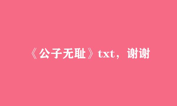 《公子无耻》txt，谢谢