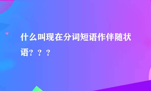 什么叫现在分词短语作伴随状语？？？