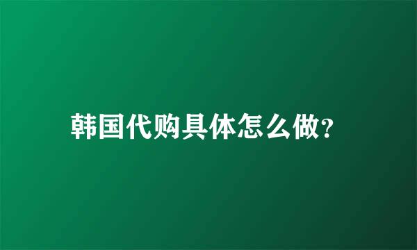 韩国代购具体怎么做？