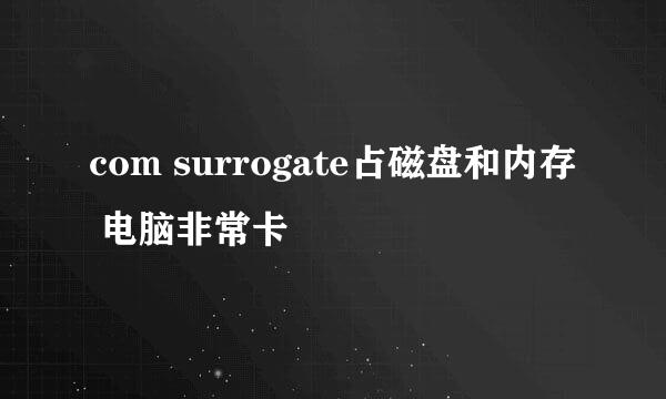 com surrogate占磁盘和内存 电脑非常卡