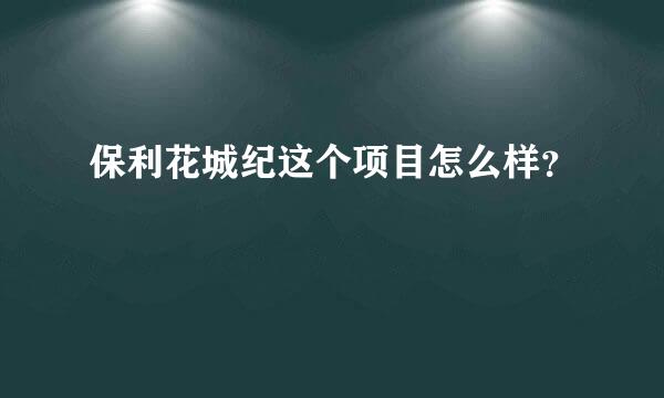 保利花城纪这个项目怎么样？