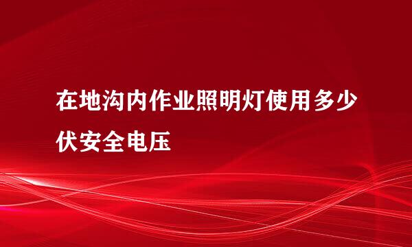 在地沟内作业照明灯使用多少伏安全电压