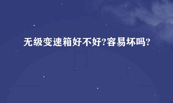 无级变速箱好不好?容易坏吗?