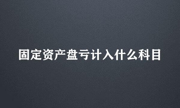 固定资产盘亏计入什么科目