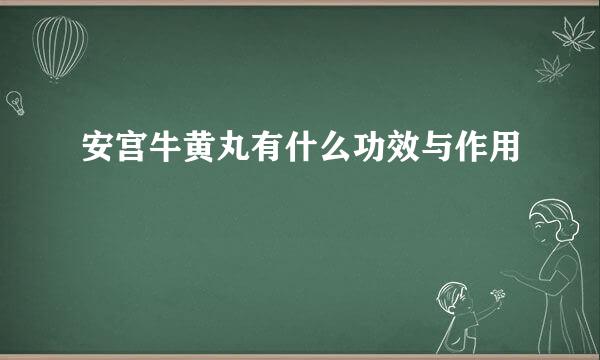 安宫牛黄丸有什么功效与作用