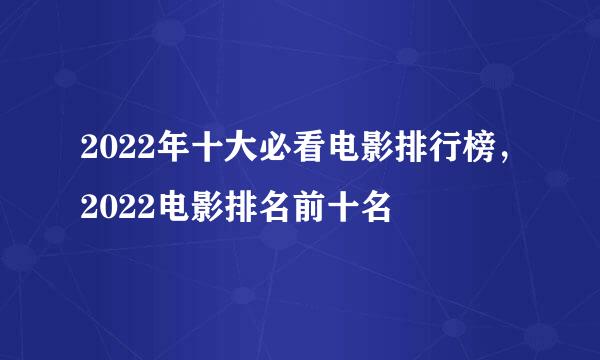 2022年十大必看电影排行榜，2022电影排名前十名