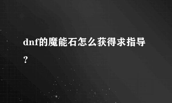 dnf的魔能石怎么获得求指导？