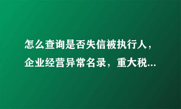 怎么查询是否失信被执行人，企业经营异常名录，重大税收违法案件当事人名单