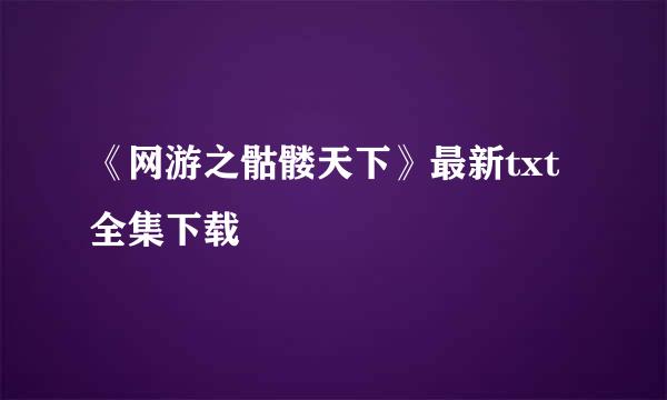 《网游之骷髅天下》最新txt全集下载