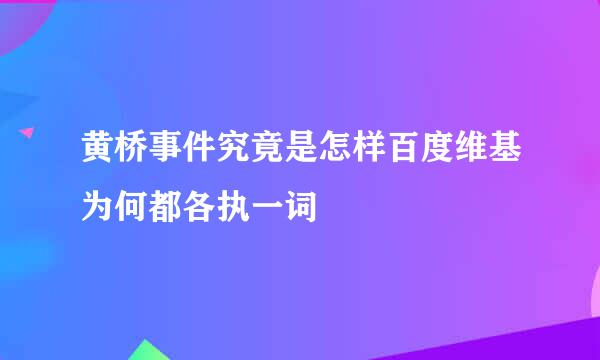 黄桥事件究竟是怎样百度维基为何都各执一词