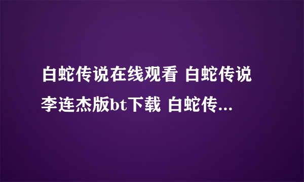 白蛇传说在线观看 白蛇传说李连杰版bt下载 白蛇传说迅雷高清全集 白蛇传说QOVD下载完整版