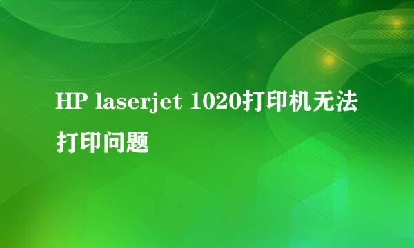 HP laserjet 1020打印机无法打印问题