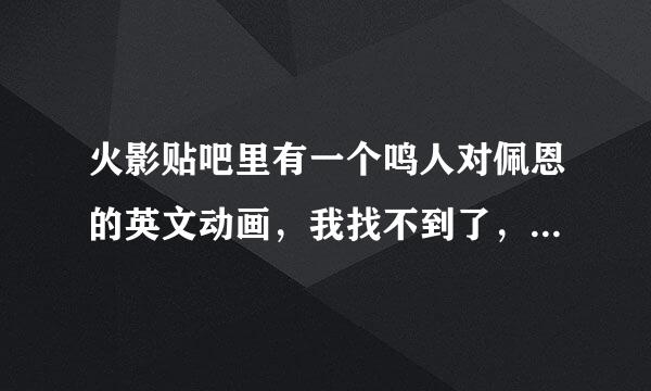 火影贴吧里有一个鸣人对佩恩的英文动画，我找不到了，谁帮帮忙