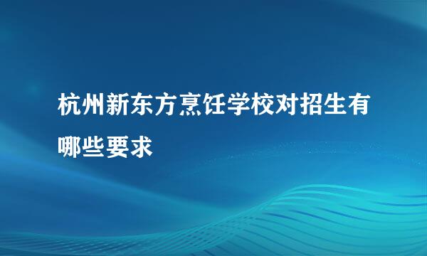 杭州新东方烹饪学校对招生有哪些要求