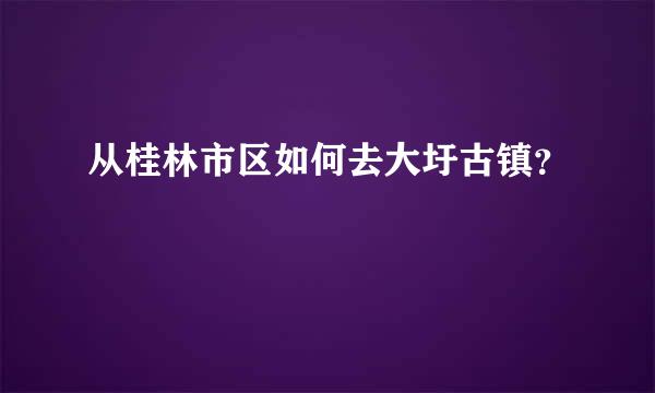 从桂林市区如何去大圩古镇？