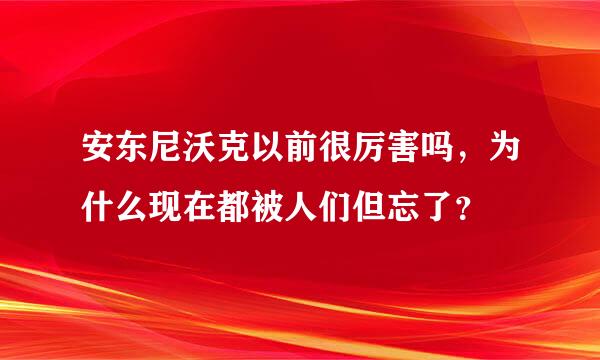 安东尼沃克以前很厉害吗，为什么现在都被人们但忘了？