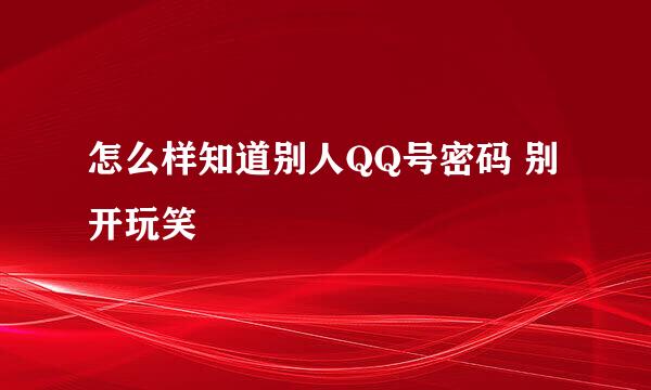 怎么样知道别人QQ号密码 别开玩笑