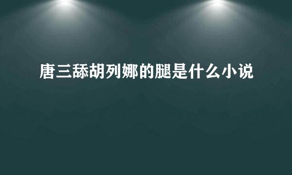 唐三舔胡列娜的腿是什么小说