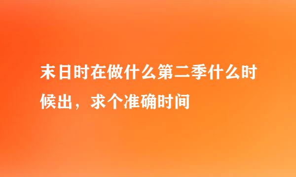 末日时在做什么第二季什么时候出，求个准确时间