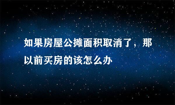 如果房屋公摊面积取消了，那以前买房的该怎么办