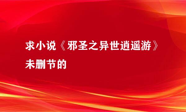 求小说《邪圣之异世逍遥游》未删节的