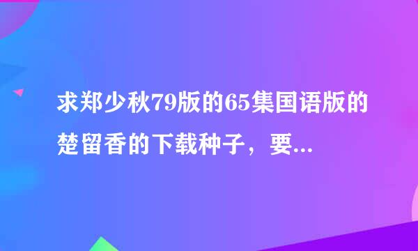 求郑少秋79版的65集国语版的楚留香的下载种子，要国语的，谢谢