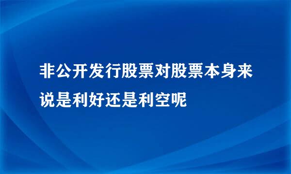 非公开发行股票对股票本身来说是利好还是利空呢