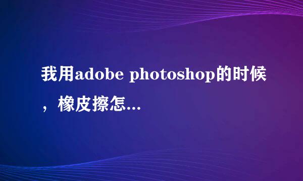 我用adobe photoshop的时候，橡皮擦怎么设置啊，怎么设置擦后是白色的呢，擦后怎么是马赛克养的呢