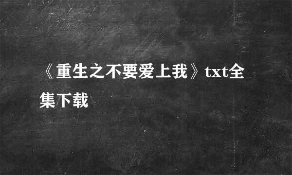 《重生之不要爱上我》txt全集下载