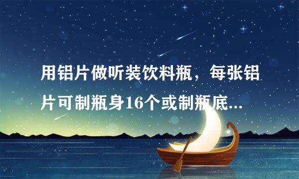 用铝片做听装饮料瓶，每张铝片可制瓶身16个或制瓶底43个，一个瓶身与两个瓶底配成一套，现有150张铝片，用