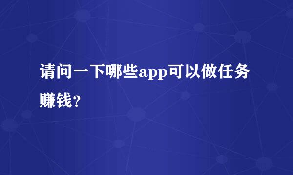 请问一下哪些app可以做任务赚钱？