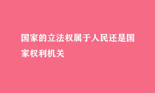 国家的立法权属于人民还是国家权利机关