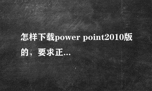 怎样下载power point2010版的，要求正版，还要叫我详细过程，没病毒的网站