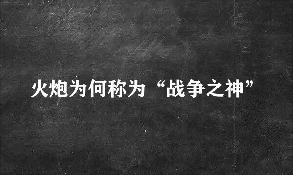 火炮为何称为“战争之神”