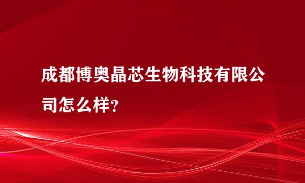 成都博奥晶芯生物科技有限公司怎么样？